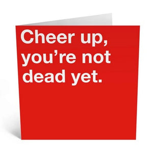 Cheer Up You're Not Dead Yet Greeting Card