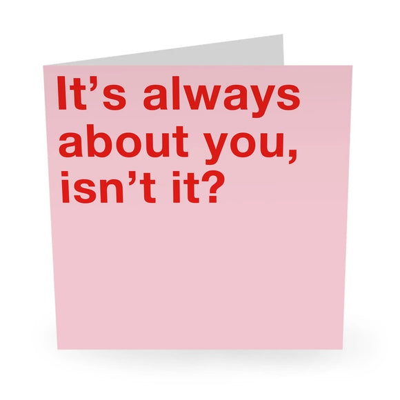 It’s Always About You Greeting Card
